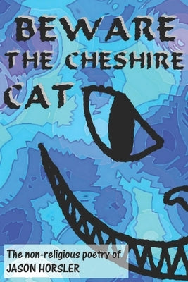 Beware The Cheshire Cat: The non-religious poetry of Jason Horsler by Horsler, Jason