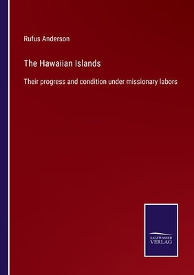 The Hawaiian Islands: Their progress and condition under missionary labors by Anderson, Rufus