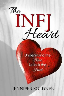 The INFJ Heart: Understand the Mind, Unlock the Heart by Soldner, Jennifer