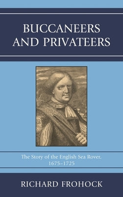 Buccaneers and Privateers: The Story of the English Sea Rover, 1675-1725 by Frohock, Richard