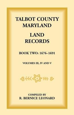 Talbot County, Maryland Land Records: Book 2, 1676-1691 by Leonard, Bernice