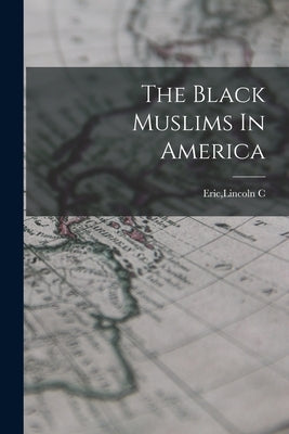 The Black Muslims In America by Eric, Lincoln C.