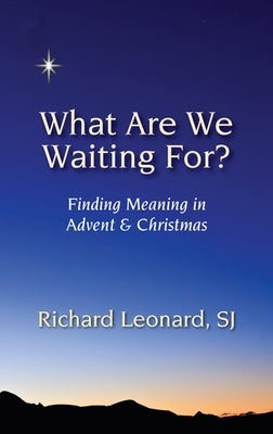 What Are We Waiting For?: Finding Meaning in Advent & Christmas by Leonard, Richard