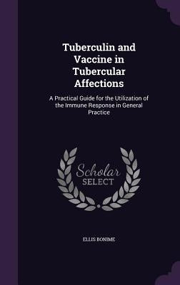 Tuberculin and Vaccine in Tubercular Affections: A Practical Guide for the Utilization of the Immune Response in General Practice by Bonime, Ellis