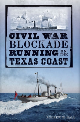 Civil War Blockade Running on the Texas Coast by Hall, Andrew W.