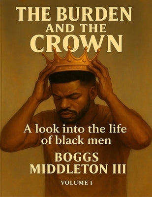 The Burden and the Crown: A look into the life of black men by Middleton, Boggs, III