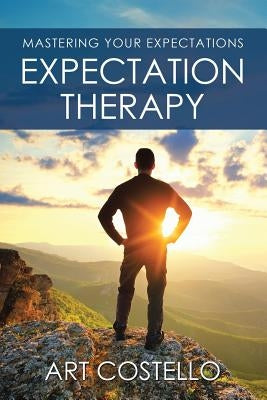Expectation Therapy: Mastering Your Expectations by Costello, Art