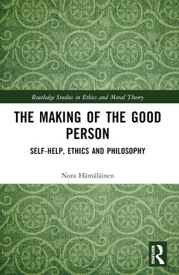 The Making of the Good Person: Self-Help, Ethics and Philosophy by Hämäläinen, Nora