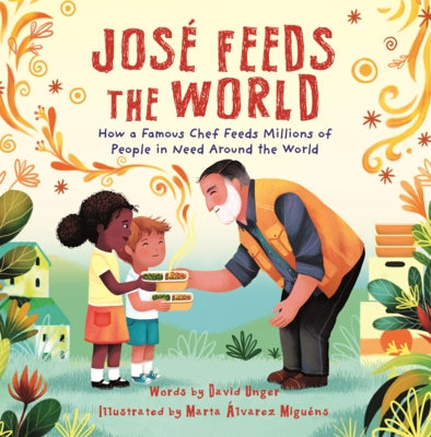 Jose Feeds the World: How a Famous Chef Feeds Millions of People in Need Around the World by Unger, David