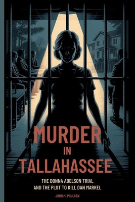 Murder in Tallahassee: The Donna Adelson Trial and the Plot to Kill Dan Markel by Poulsen, John M.