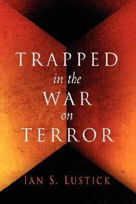 Trapped in the War on Terror by Lustick, Ian S.