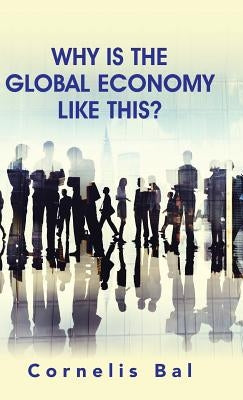 Why Is the Global Economy Like This? by Bal, Cornelis
