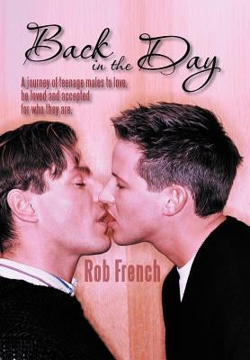 Back in the Day: A Journey of Teenage Males to Love, Be Loved and Accepted for Who They Are. by French, Rob
