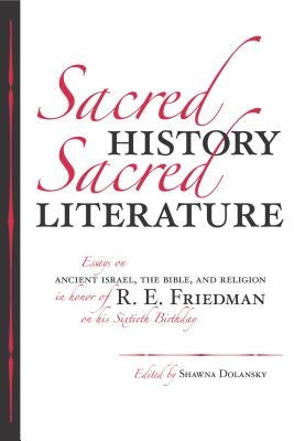 Sacred History, Sacred Literature: Essays on Ancient Israel, the Bible, and Religion in Honor of R. E. Friedman on His Sixtieth Birthday by Dolansky, Shawna