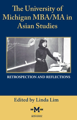 The University of Michigan MBA/MA in Asian Studies Retrospection and Reflections: A Bicentennial Contribution by Lim, Linda