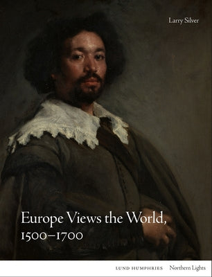Europe Views the World, 1500-1700 by Silver, Larry