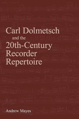 Carl Dolmetsch and the 20th-Century Recorder Repertoire by Mayes, Andrew