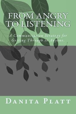From Angry to Listening: A Communication Strategy for Getting Through to Anyone. by Platt, Danita L.