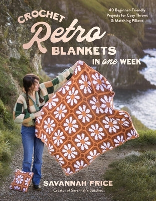 Crochet Retro Blankets in 1 Week: 30 Beginner-Friendly Designs for Cozy Throws and Matching Pillows by Price, Savannah
