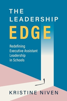 The Leadership Edge: Redefining Executive Assistant Leadership in Schools by Niven, Kristine