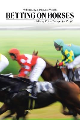 Betting on Horses - Utilising Price Changes for Profit by Racing Investor