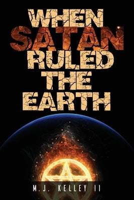 When Satan Ruled the Earth: Book I by Kelley, M. J., II