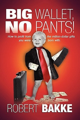 Big Wallet, No Pants!: How to profit from the million-dollar gifts you were born with. by Bakke, Robert