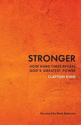 Stronger: How Hard Times Reveal God's Greatest Power by King, Clayton