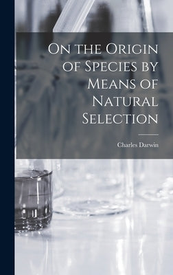 On the Origin of Species by Means of Natural Selection by Darwin, Charles