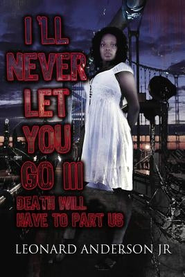 I'll Never Let You Go III: Death Will Have To Part Us by Andeson, Leonard, Jr.