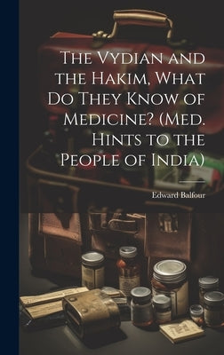 The Vydian and the Hakim, What Do They Know of Medicine? (Med. Hints to the People of India) by Balfour, Edward