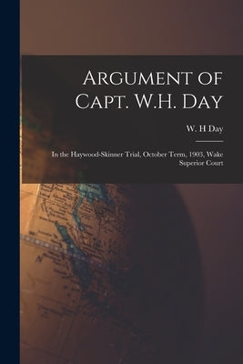 Argument of Capt. W.H. Day: in the Haywood-Skinner Trial, October Term, 1903, Wake Superior Court by Day, W. H.