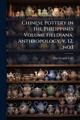 Chinese Pottery in the Philippines Volume Fieldiana, Anthropology, v. 12, no.1 by Cole, Fay-Cooper