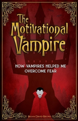 The Motivational Vampire: How Vampires Helped Me Overcome Fear by Bruns, Brian David