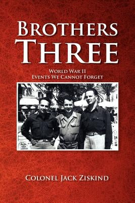 Brothers Three: World War II Events We Cannot Forget by Ziskind, Colonel Jack