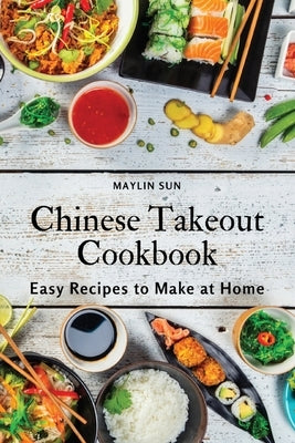 Chinese Takeout Cookbook: Easy Recipes to Make at Home by Maylin Sun