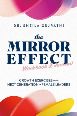 The Mirror Effect Workbook & Journal: Growth Exercises for the Next Generation of Female Leaders by Gujrathi, Sheila