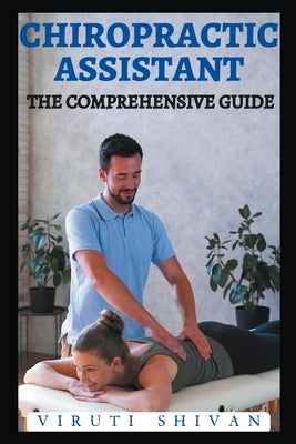 Chiropractic Assistant - The Comprehensive Guide by Shivan, Viruti
