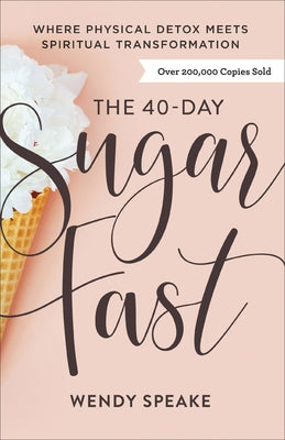 The 40-Day Sugar Fast: Where Physical Detox Meets Spiritual Transformation by Speake, Wendy