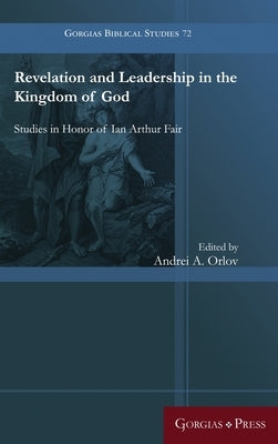 Revelation and Leadership in the Kingdom of God: Studies in Honor of Ian Arthur Fair by Orlov, Andrei A.
