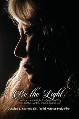 Be the Light: "I Want to be the Light for Others, so They Can Be the Light for Others, and So On" by Maricle Reiki Master, Jessica L.