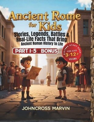Ancient Rome for Kids: Stories, Legends, Battles and Real Life Facts That Bring Ancient Roman History to Life by Marvin I., Johncross
