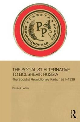 The Socialist Alternative to Bolshevik Russia: The Socialist Revolutionary Party, 1921-39 by White, Elizabeth