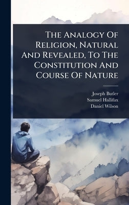 The Analogy Of Religion, Natural And Revealed, To The Constitution And Course Of Nature by Butler, Joseph
