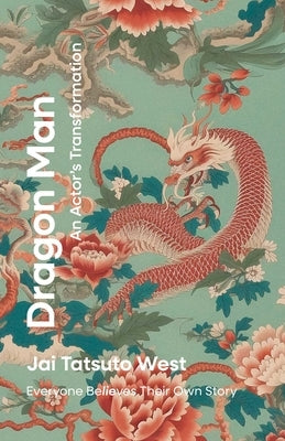 Dragon Man: An Actor's Transformation: Everyone Believes Their Own Story by West, Jai Tatsuto