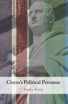 Cicero's Political Personae by Kenty, Joanna