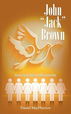 John "Jack" Brown: Voiced by the Women Who Knew Him by MacPherson, Daniel
