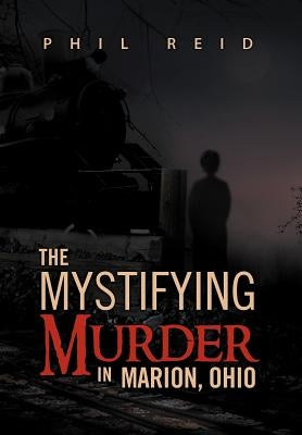 The Mystifying Murder in Marion, Ohio by Reid, Phil