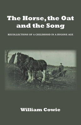 The Horse, the Oat and the Song: Recollections of a childhood in a bygone age by Cowie, William