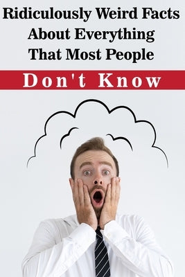 Ridiculously Weird Facts About Everything That Most People Don'T Know: General Facts Book by Lull, Elenora